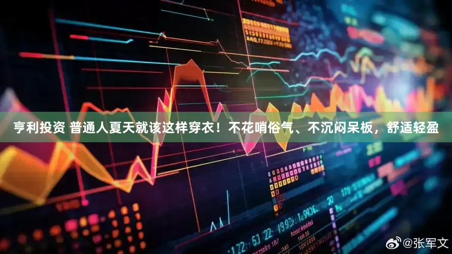 亨利投资 普通人夏天就该这样穿衣！不花哨俗气、不沉闷呆板，舒适轻盈