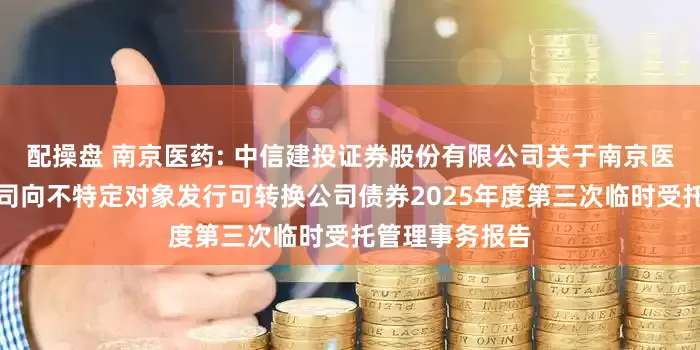 配操盘 南京医药: 中信建投证券股份有限公司关于南京医药股份有限公司向不特定对象发行可转换公司债券2025年度第三次临时受托管理事务报告