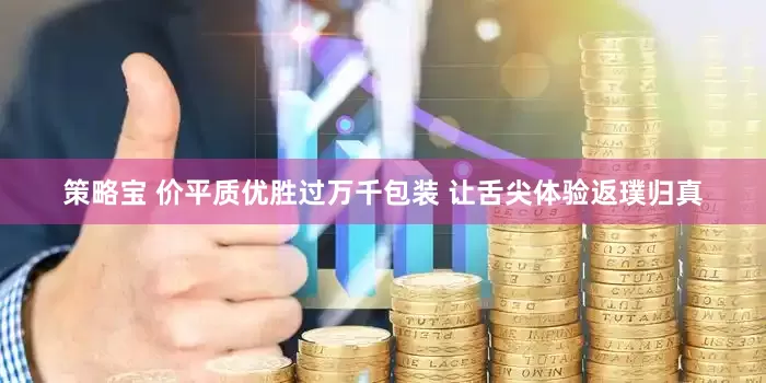 策略宝 价平质优胜过万千包装 让舌尖体验返璞归真