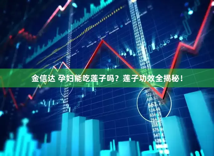 金信达 孕妇能吃莲子吗？莲子功效全揭秘！