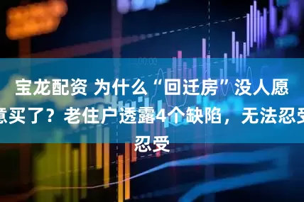 宝龙配资 为什么“回迁房”没人愿意买了？老住户透露4个缺陷，无法忍受