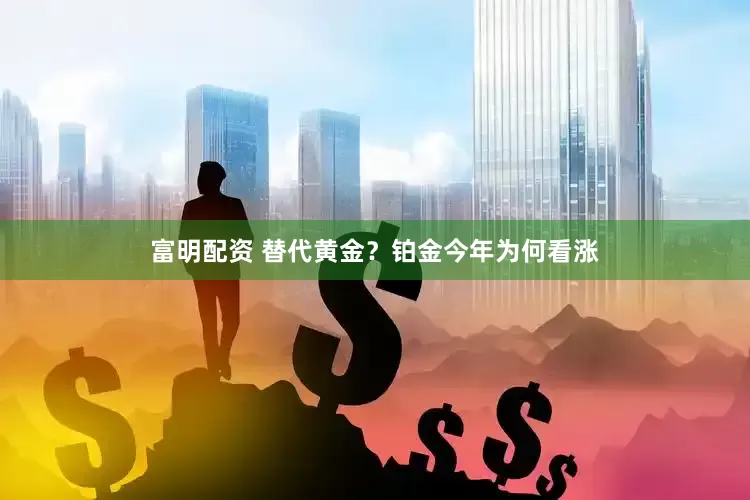 富明配资 替代黄金？铂金今年为何看涨