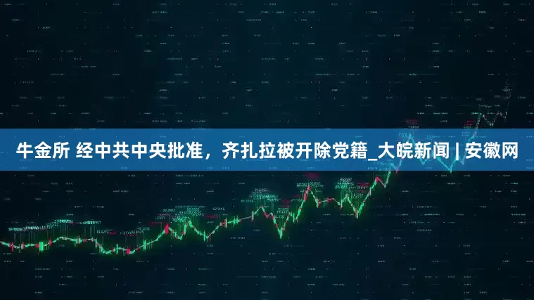 牛金所 经中共中央批准，齐扎拉被开除党籍_大皖新闻 | 安徽网
