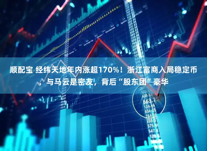 顺配宝 经纬天地年内涨超170%！浙江富商入局稳定币，与马云是密友，背后“股东团”豪华