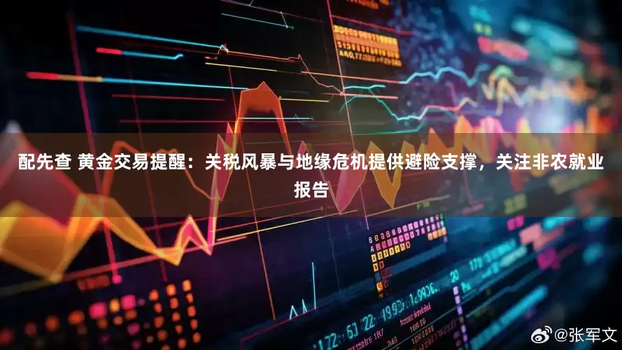 配先查 黄金交易提醒：关税风暴与地缘危机提供避险支撑，关注非农就业报告