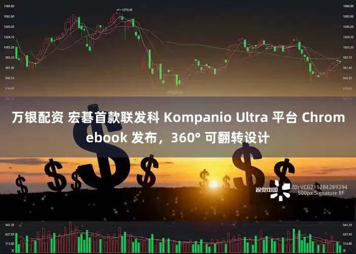 万银配资 宏碁首款联发科 Kompanio Ultra 平台 Chromebook 发布，360° 可翻转设计