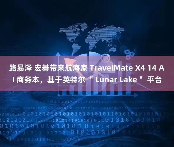 路易泽 宏碁带来航海家 TravelMate X4 14 AI 商务本，基于英特尔 ＂Lunar Lake＂ 平台