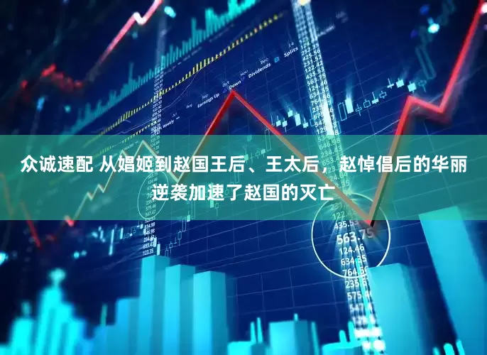 众诚速配 从娼姬到赵国王后、王太后，赵悼倡后的华丽逆袭加速了赵国的灭亡
