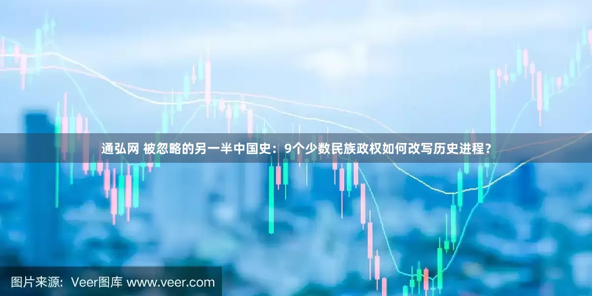通弘网 被忽略的另一半中国史：9个少数民族政权如何改写历史进程？