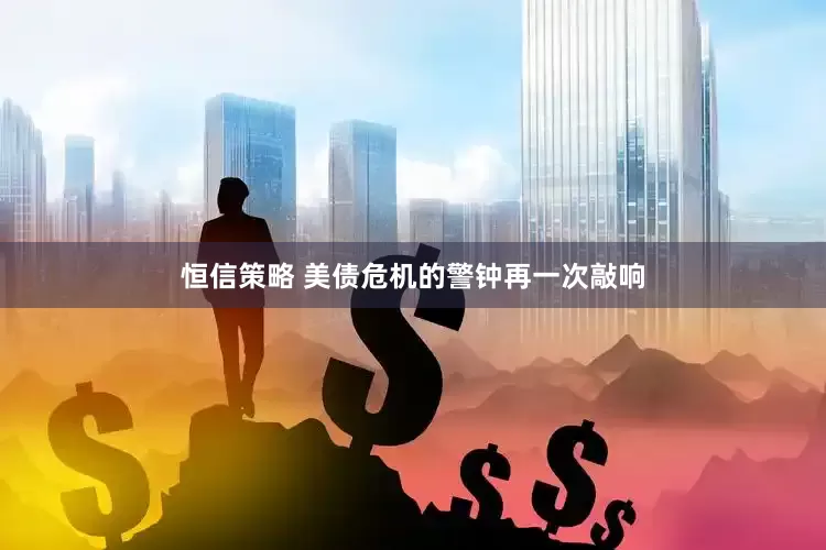 恒信策略 美债危机的警钟再一次敲响