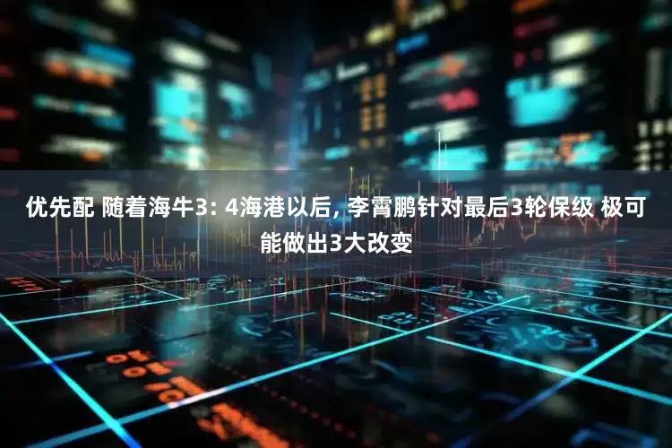 优先配 随着海牛3: 4海港以后, 李霄鹏针对最后3轮保级 极可能做出3大改变