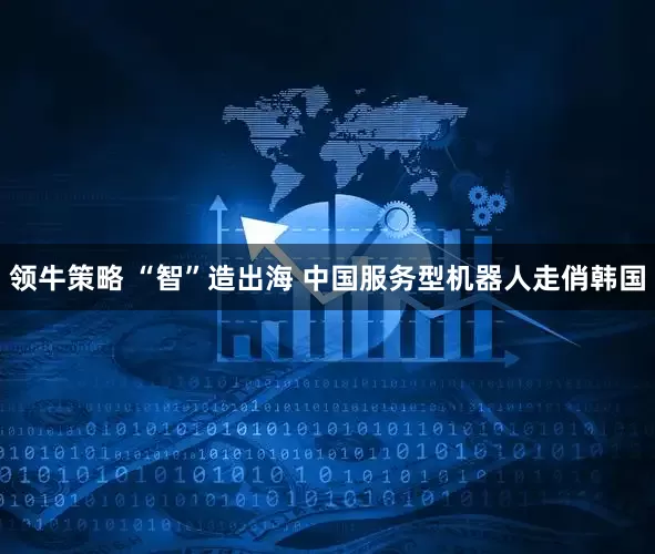 领牛策略 “智”造出海 中国服务型机器人走俏韩国
