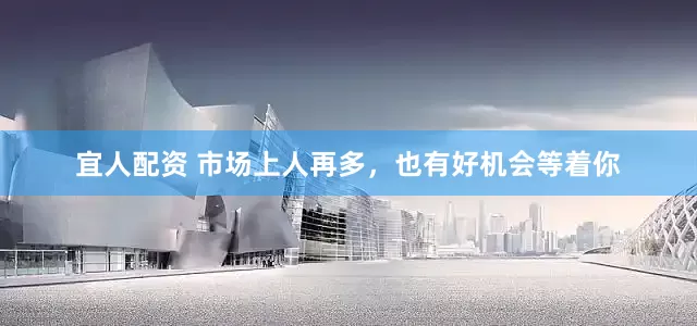 宜人配资 市场上人再多,也有好机会等着你