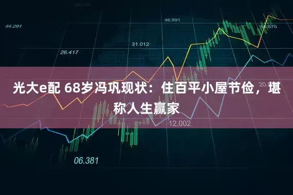 光大e配 68岁冯巩现状:住百平小屋节俭,堪称人生赢家