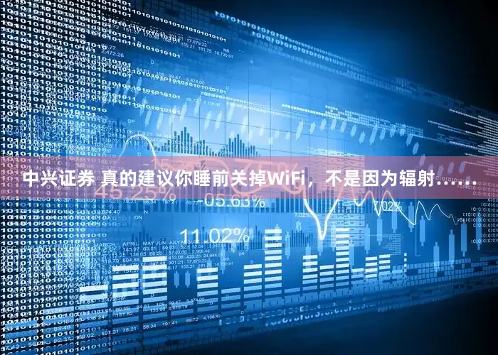 中兴证券 真的建议你睡前关掉WiFi，不是因为辐射……