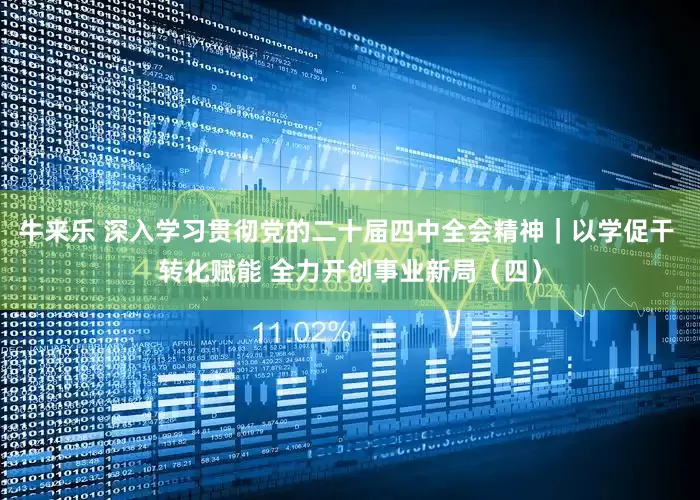 牛来乐 深入学习贯彻党的二十届四中全会精神｜以学促干 转化赋能 全力开创事业新局（四）