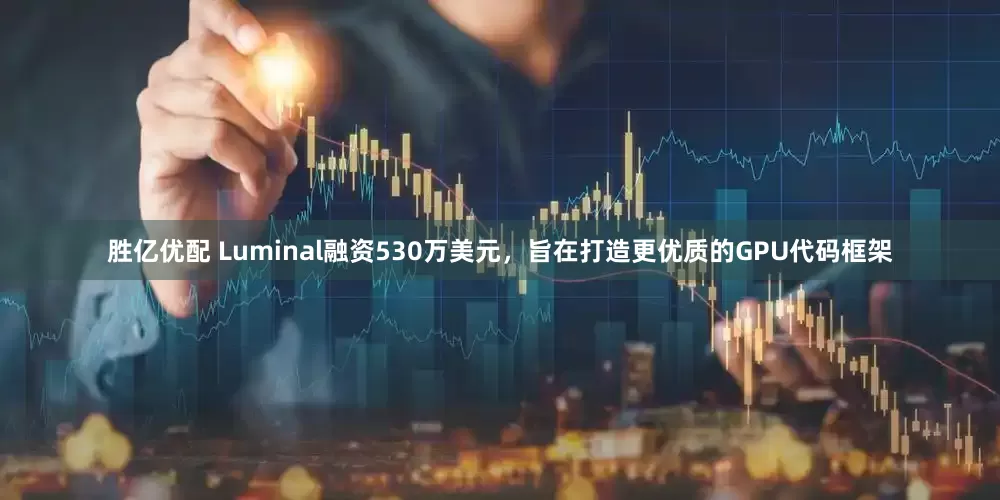 胜亿优配 Luminal融资530万美元，旨在打造更优质的GPU代码框架