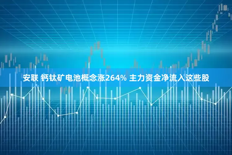 安联 钙钛矿电池概念涨264% 主力资金净流入这些股
