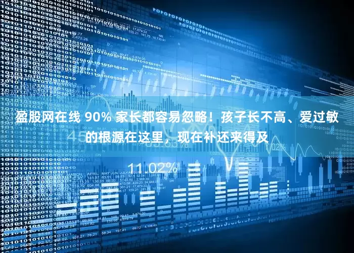 盈股网在线 90% 家长都容易忽略！孩子长不高、爱过敏的根源在这里，现在补还来得及